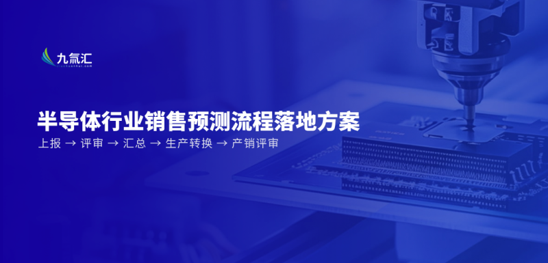 半导体销售预测怎么做？九氚汇助力FCST 提报、评审与产销协同流程拆解