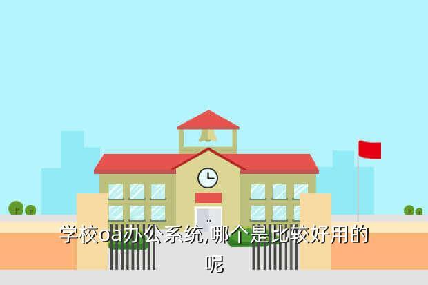 学校oa办公系统,哪个是比较好用的呢